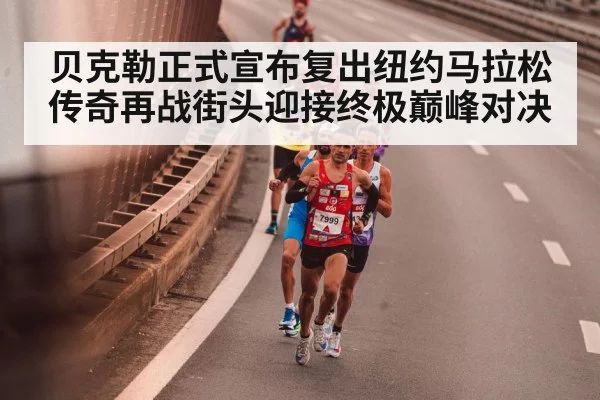 贝克勒正式宣布复出纽约马拉松 传奇再战街头迎接终极巅峰对决