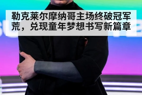 勒克莱尔摩纳哥主场终破冠军荒，兑现童年梦想书写新篇章