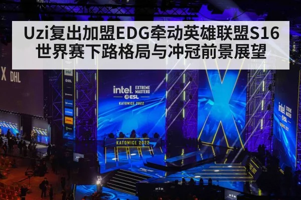 Uzi复出加盟EDG牵动英雄联盟S16世界赛下路格局与冲冠前景展望