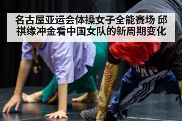 名古屋亚运会体操女子全能赛场 邱祺缘冲金看中国女队的新周期变化